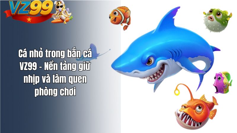 Cá nhỏ trong bắn cá VZ99 – Nền tảng giữ nhịp và làm quen phòng chơi