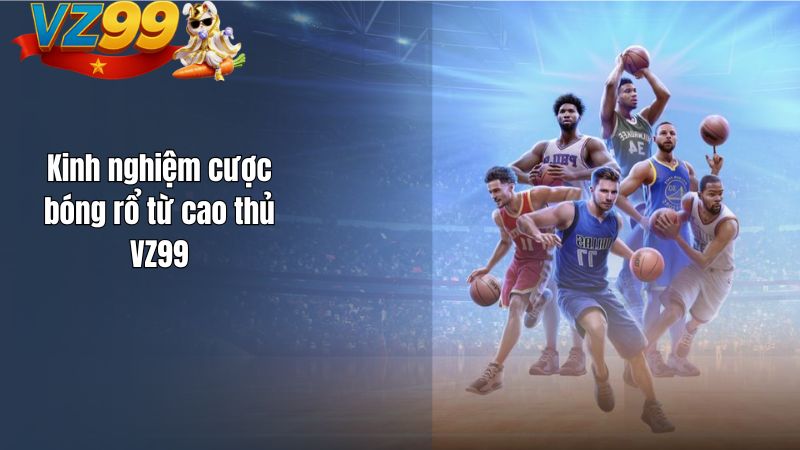 Kinh nghiệm cược bóng rổ từ cao thủ VZ99