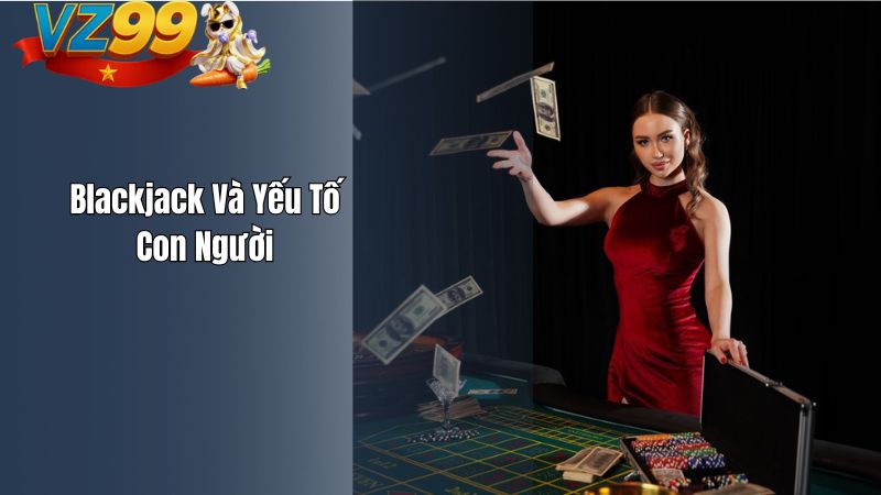 Blackjack Và Yếu Tố Con Người