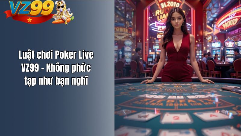 Luật chơi Poker Live VZ99 – Không phức tạp như bạn nghĩ