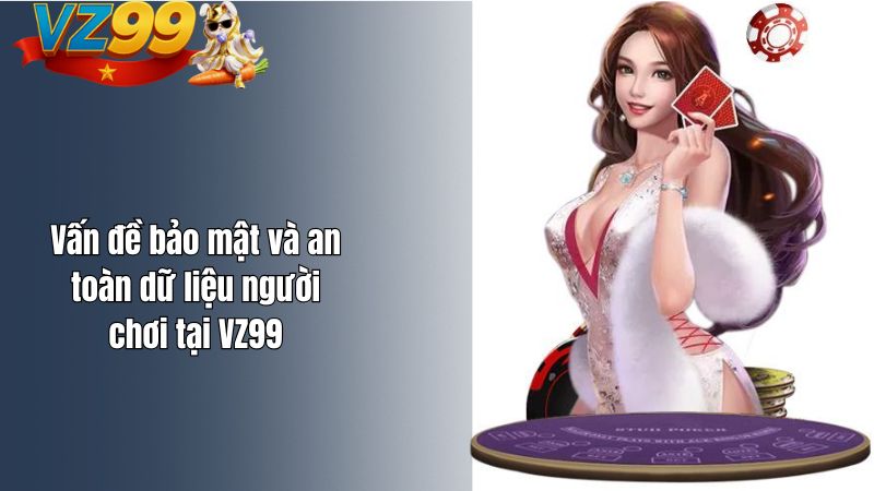 Vấn đề bảo mật và an toàn dữ liệu người chơi tại VZ99